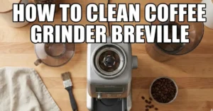 How to Clean Coffee Grinder Breville (Step-by-Step Guide for Better Tasting Coffee)